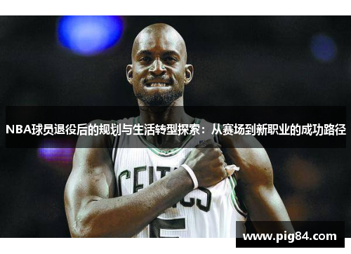 NBA球员退役后的规划与生活转型探索：从赛场到新职业的成功路径