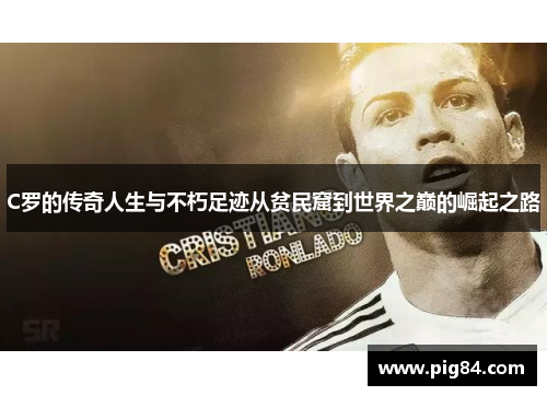 C罗的传奇人生与不朽足迹从贫民窟到世界之巅的崛起之路
