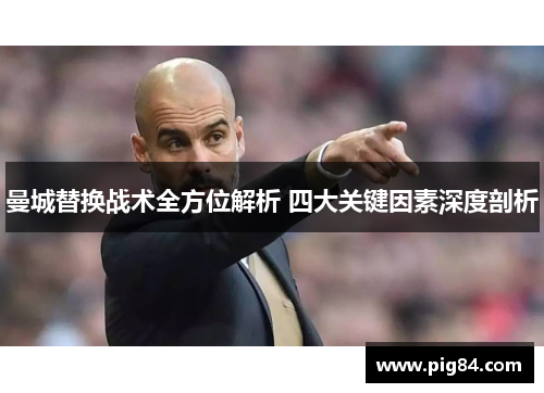 曼城替换战术全方位解析 四大关键因素深度剖析