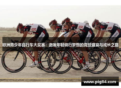 欧洲青少年自行车大奖赛：激发年轻骑行梦想的竞技盛宴与成长之路