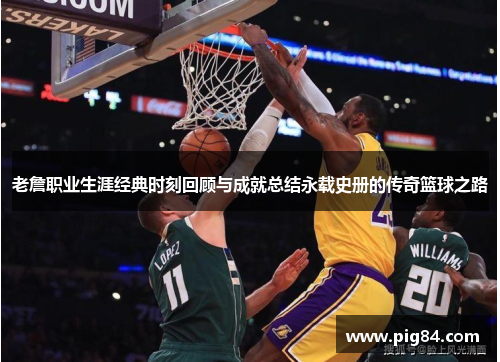 老詹职业生涯经典时刻回顾与成就总结永载史册的传奇篮球之路