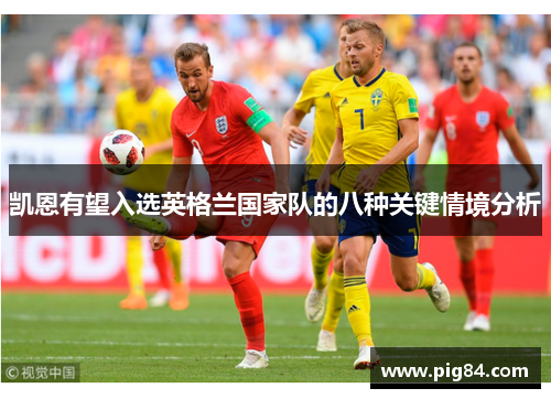 凯恩有望入选英格兰国家队的八种关键情境分析