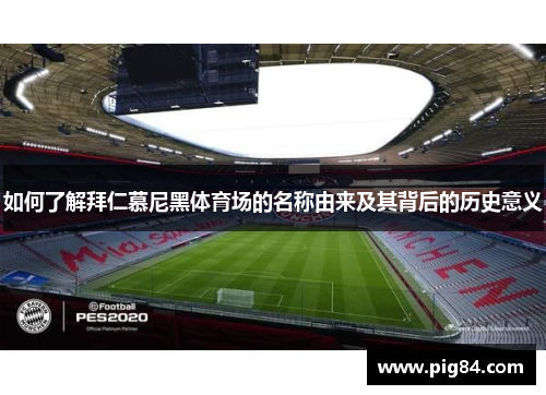 如何了解拜仁慕尼黑体育场的名称由来及其背后的历史意义
