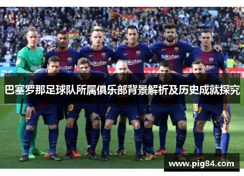 巴塞罗那足球队所属俱乐部背景解析及历史成就探究