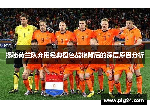 揭秘荷兰队弃用经典橙色战袍背后的深层原因分析