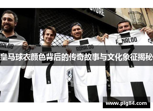 皇马球衣颜色背后的传奇故事与文化象征揭秘